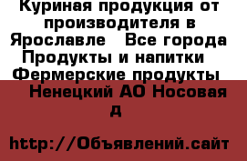 Куриная продукция от производителя в Ярославле - Все города Продукты и напитки » Фермерские продукты   . Ненецкий АО,Носовая д.